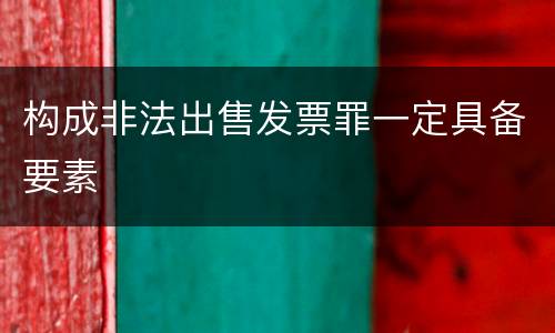 构成非法出售发票罪一定具备要素