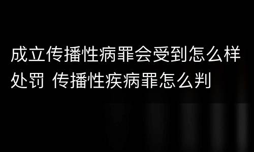 成立传播性病罪会受到怎么样处罚 传播性疾病罪怎么判