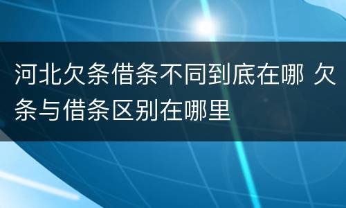 河北欠条借条不同到底在哪 欠条与借条区别在哪里