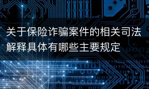 关于保险诈骗案件的相关司法解释具体有哪些主要规定
