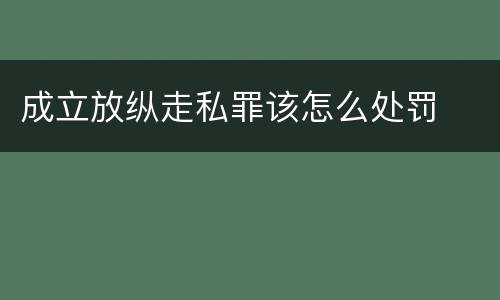 成立放纵走私罪该怎么处罚