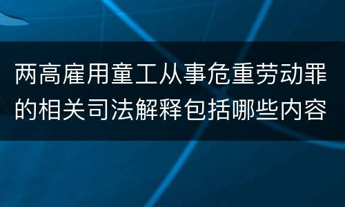 两高雇用童工从事危重劳动罪的相关司法解释包括哪些内容