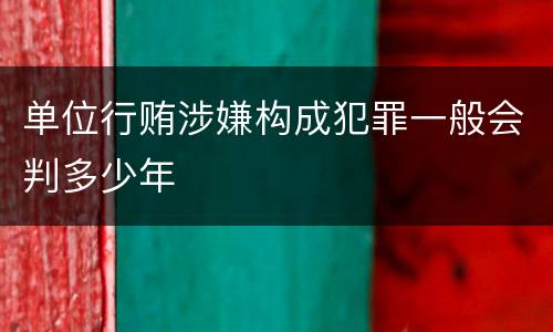 单位行贿涉嫌构成犯罪一般会判多少年