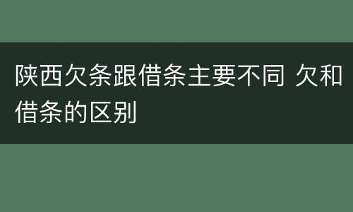 陕西欠条跟借条主要不同 欠和借条的区别