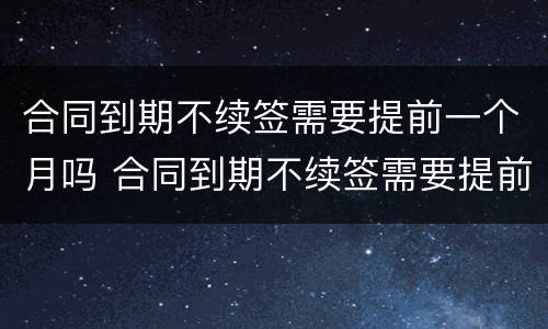 合同到期不续签需要提前一个月吗 合同到期不续签需要提前一个月吗