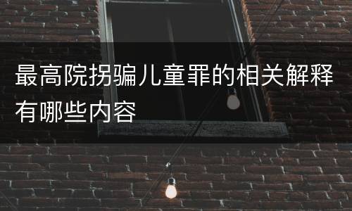 最高院拐骗儿童罪的相关解释有哪些内容