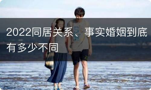 2022同居关系、事实婚姻到底有多少不同