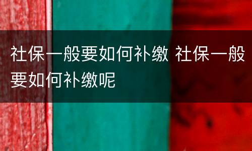 社保一般要如何补缴 社保一般要如何补缴呢