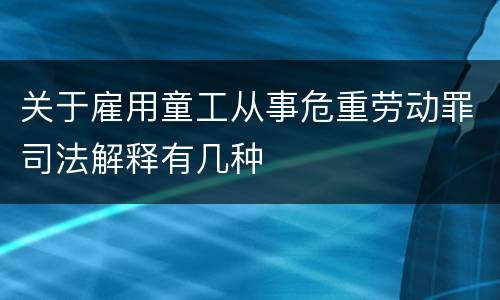 关于雇用童工从事危重劳动罪司法解释有几种