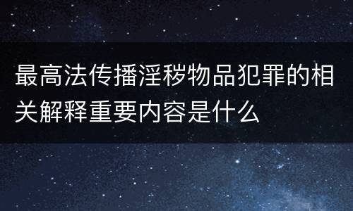 最高法传播淫秽物品犯罪的相关解释重要内容是什么