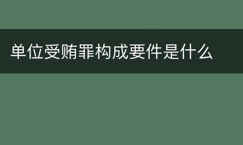单位受贿罪构成要件是什么