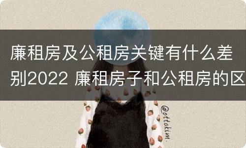 廉租房及公租房关键有什么差别2022 廉租房子和公租房的区别