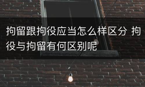 拘留跟拘役应当怎么样区分 拘役与拘留有何区别呢