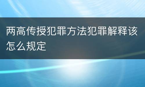 两高传授犯罪方法犯罪解释该怎么规定