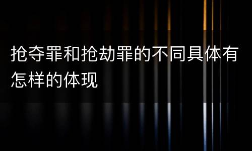 抢夺罪和抢劫罪的不同具体有怎样的体现