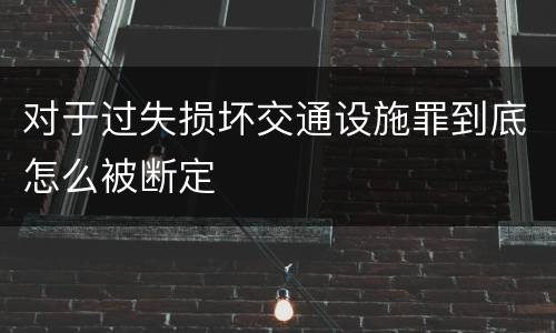 对于过失损坏交通设施罪到底怎么被断定