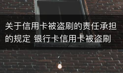 关于信用卡被盗刷的责任承担的规定 银行卡信用卡被盗刷