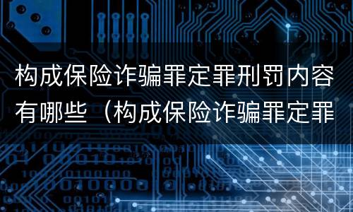 构成保险诈骗罪定罪刑罚内容有哪些（构成保险诈骗罪定罪刑罚内容有哪些规定）