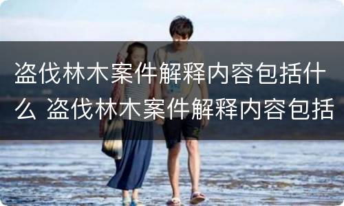 盗伐林木案件解释内容包括什么 盗伐林木案件解释内容包括什么方面