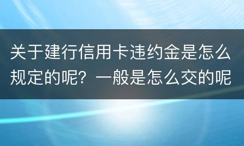 关于建行信用卡违约金是怎么规定的呢？一般是怎么交的呢