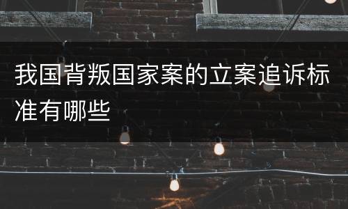 我国背叛国家案的立案追诉标准有哪些