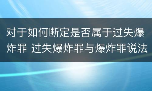 对于如何断定是否属于过失爆炸罪 过失爆炸罪与爆炸罪说法错误的是
