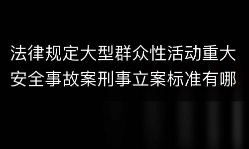 法律规定大型群众性活动重大安全事故案刑事立案标准有哪些