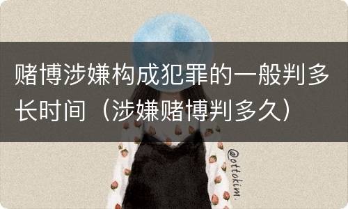 赌博涉嫌构成犯罪的一般判多长时间（涉嫌赌博判多久）