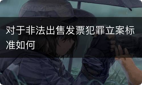 对于非法出售发票犯罪立案标准如何