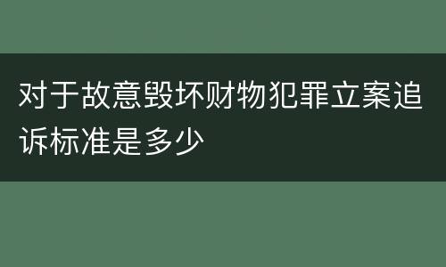对于故意毁坏财物犯罪立案追诉标准是多少