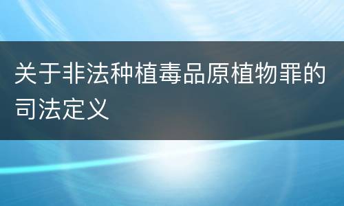 关于非法种植毒品原植物罪的司法定义