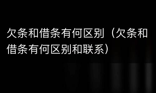 欠条和借条有何区别（欠条和借条有何区别和联系）
