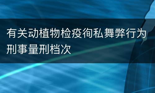 有关动植物检疫徇私舞弊行为刑事量刑档次