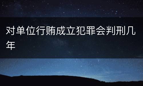 对单位行贿成立犯罪会判刑几年