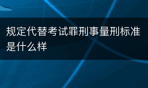 规定代替考试罪刑事量刑标准是什么样