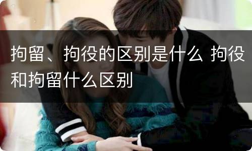 拘留、拘役的区别是什么 拘役和拘留什么区别