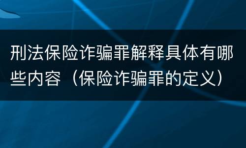 刑法保险诈骗罪解释具体有哪些内容（保险诈骗罪的定义）