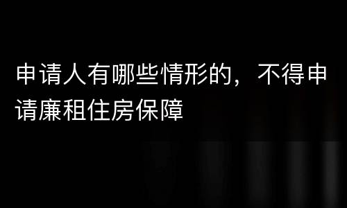 申请人有哪些情形的，不得申请廉租住房保障