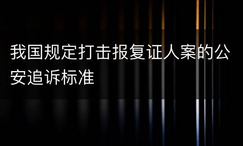 我国规定打击报复证人案的公安追诉标准