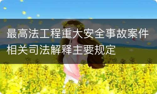 最高法工程重大安全事故案件相关司法解释主要规定
