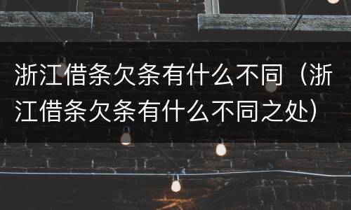 浙江借条欠条有什么不同（浙江借条欠条有什么不同之处）