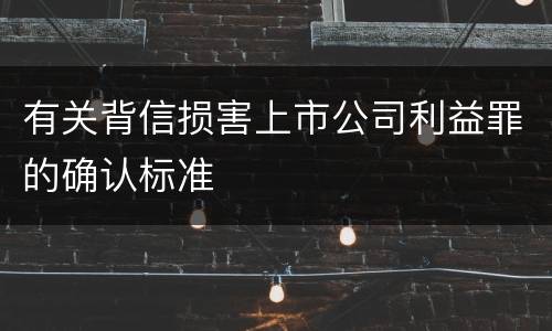 有关背信损害上市公司利益罪的确认标准