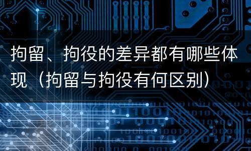 拘留、拘役的差异都有哪些体现（拘留与拘役有何区别）