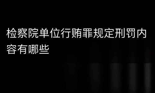 检察院单位行贿罪规定刑罚内容有哪些