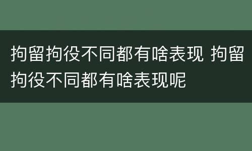 拘留拘役不同都有啥表现 拘留拘役不同都有啥表现呢
