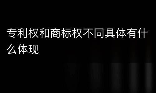 专利权和商标权不同具体有什么体现