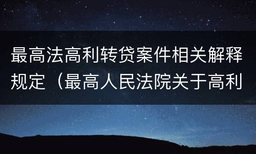 最高法高利转贷案件相关解释规定（最高人民法院关于高利转贷司法解释）
