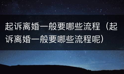 起诉离婚一般要哪些流程（起诉离婚一般要哪些流程呢）