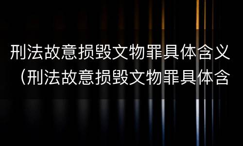 刑法故意损毁文物罪具体含义（刑法故意损毁文物罪具体含义是）