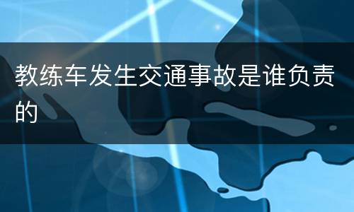 教练车发生交通事故是谁负责的